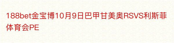 188bet金宝博10月9日巴甲甘美奥RSVS利斯菲体育会PE