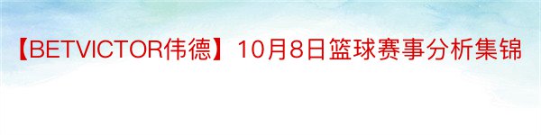 【BETVICTOR伟德】10月8日篮球赛事分析集锦