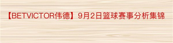 【BETVICTOR伟德】9月2日篮球赛事分析集锦