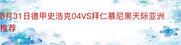 8月31日德甲史浩克04VS拜仁慕尼黑天际亚洲推荐