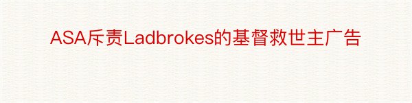 ASA斥责Ladbrokes的基督救世主广告