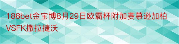 188bet金宝博8月29日欧霸杯附加赛慕逊加柏VSFK撒拉捷沃