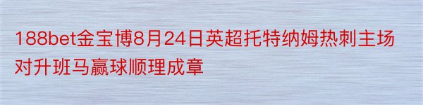 188bet金宝博8月24日英超托特纳姆热刺主场对升班马赢球顺理成章