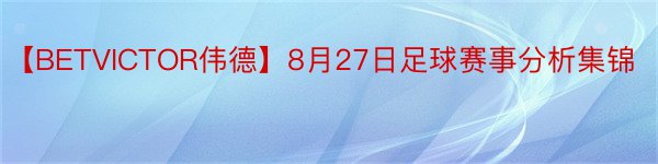 【BETVICTOR伟德】8月27日足球赛事分析集锦