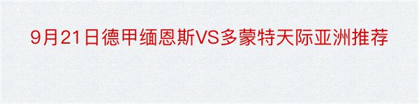 9月21日德甲缅恩斯VS多蒙特天际亚洲推荐