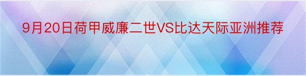 9月20日荷甲威廉二世VS比达天际亚洲推荐