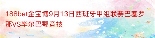 188bet金宝博9月13日西班牙甲组联赛巴塞罗那VS毕尔巴鄂竞技