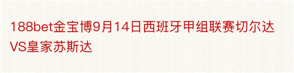 188bet金宝博9月14日西班牙甲组联赛切尔达VS皇家苏斯达