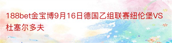 188bet金宝博9月16日德国乙组联赛纽伦堡VS杜塞尔多夫