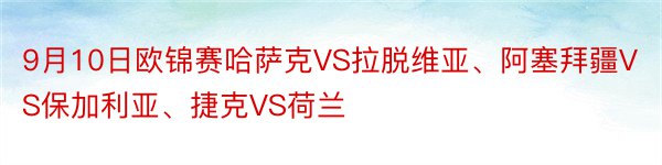 9月10日欧锦赛哈萨克VS拉脱维亚、阿塞拜疆VS保加利亚、捷克VS荷兰