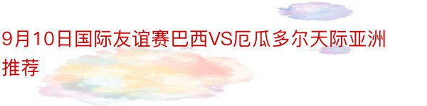 9月10日国际友谊赛巴西VS厄瓜多尔天际亚洲推荐