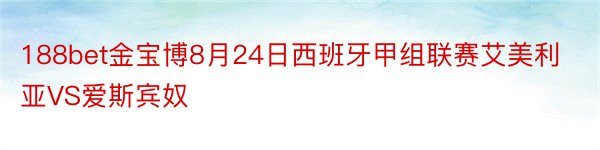 188bet金宝博8月24日西班牙甲组联赛艾美利亚VS爱斯宾奴