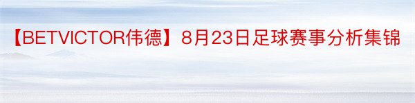 【BETVICTOR伟德】8月23日足球赛事分析集锦