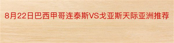 8月22日巴西甲哥连泰斯VS戈亚斯天际亚洲推荐