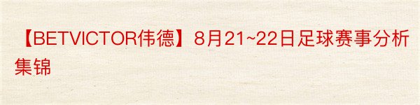 【BETVICTOR伟德】8月21~22日足球赛事分析集锦