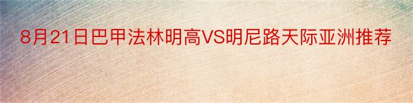 8月21日巴甲法林明高VS明尼路天际亚洲推荐