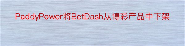 PaddyPower将BetDash从博彩产品中下架