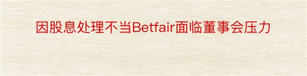 因股息处理不当Betfair面临董事会压力