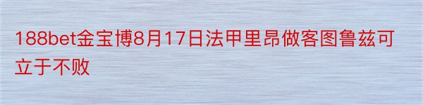 188bet金宝博8月17日法甲里昂做客图鲁兹可立于不败