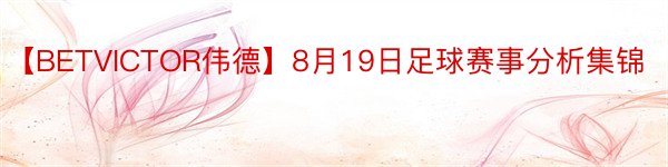 【BETVICTOR伟德】8月19日足球赛事分析集锦