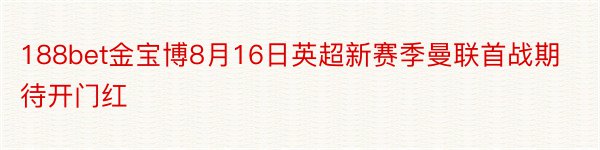 188bet金宝博8月16日英超新赛季曼联首战期待开门红