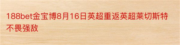 188bet金宝博8月16日英超重返英超莱切斯特不畏强敌