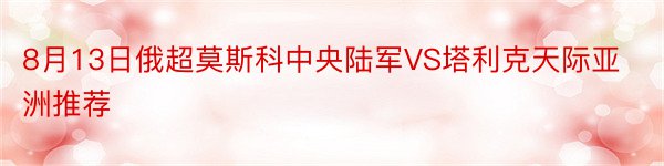 8月13日俄超莫斯科中央陆军VS塔利克天际亚洲推荐