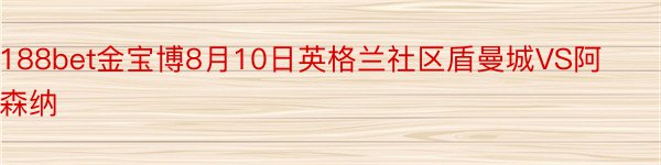 188bet金宝博8月10日英格兰社区盾曼城VS阿森纳