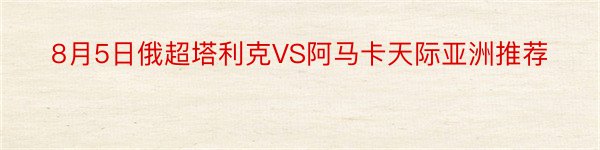 8月5日俄超塔利克VS阿马卡天际亚洲推荐