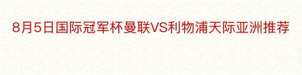 8月5日国际冠军杯曼联VS利物浦天际亚洲推荐