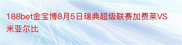 188bet金宝博8月5日瑞典超级联赛加费莱VS米亚尔比