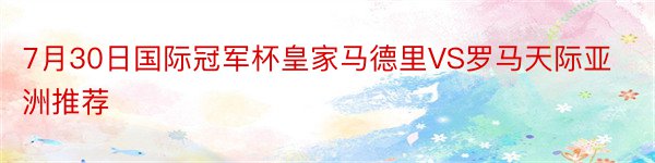 7月30日国际冠军杯皇家马德里VS罗马天际亚洲推荐