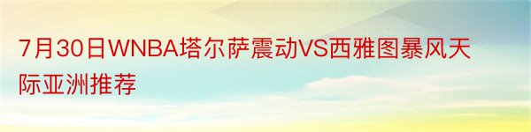 7月30日WNBA塔尔萨震动VS西雅图暴风天际亚洲推荐