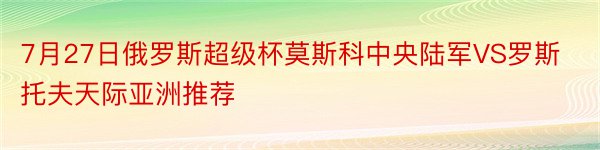 7月27日俄罗斯超级杯莫斯科中央陆军VS罗斯托夫天际亚洲推荐