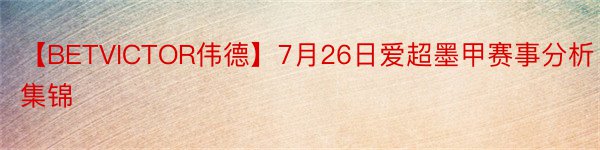 【BETVICTOR伟德】7月26日爱超墨甲赛事分析集锦