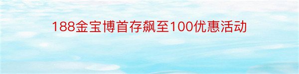 188金宝博首存飙至100优惠活动