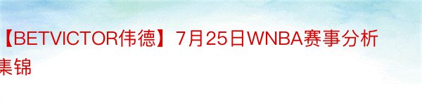 【BETVICTOR伟德】7月25日WNBA赛事分析集锦