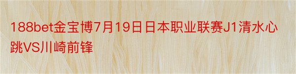 188bet金宝博7月19日日本职业联赛J1清水心跳VS川崎前锋