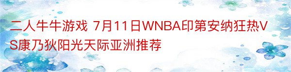 二人牛牛游戏 7月11日WNBA印第安纳狂热VS康乃狄阳光天际亚洲推荐