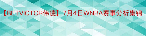 【BETVICTOR伟德】7月4日WNBA赛事分析集锦