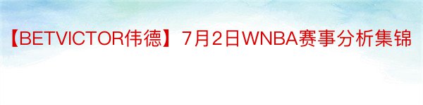 【BETVICTOR伟德】7月2日WNBA赛事分析集锦