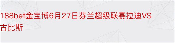 188bet金宝博6月27日芬兰超级联赛拉迪VS古比斯