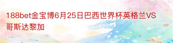 188bet金宝博6月25日巴西世界杯英格兰VS哥斯达黎加