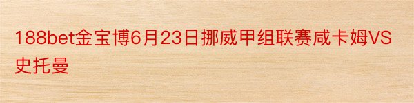 188bet金宝博6月23日挪威甲组联赛咸卡姆VS史托曼