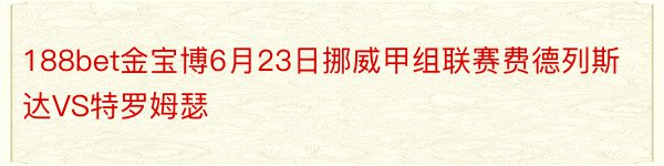 188bet金宝博6月23日挪威甲组联赛费德列斯达VS特罗姆瑟