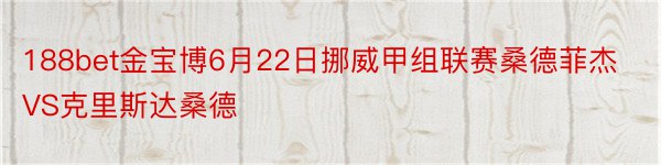 188bet金宝博6月22日挪威甲组联赛桑德菲杰VS克里斯达桑德