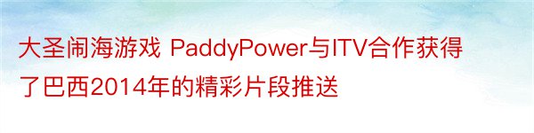 大圣闹海游戏 PaddyPower与ITV合作获得了巴西2014年的精彩片段推送