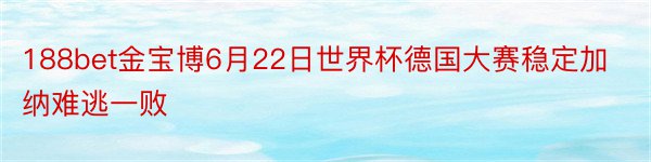 188bet金宝博6月22日世界杯德国大赛稳定加纳难逃一败