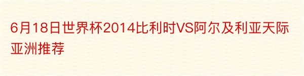 6月18日世界杯2014比利时VS阿尔及利亚天际亚洲推荐