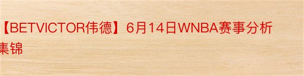 【BETVICTOR伟德】6月14日WNBA赛事分析集锦